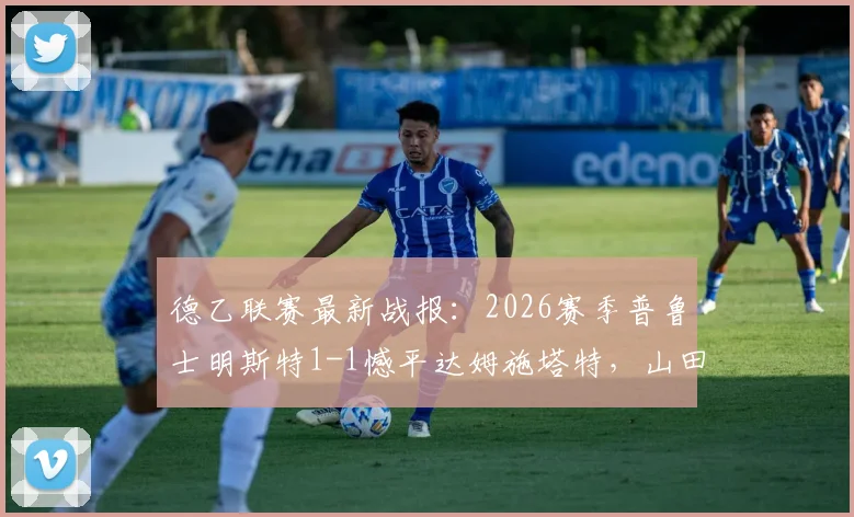 德乙联赛最新战报:2026赛季普鲁士明斯特1-1憾平达姆施塔特,山田新破门难救主,利德博格关键扳平