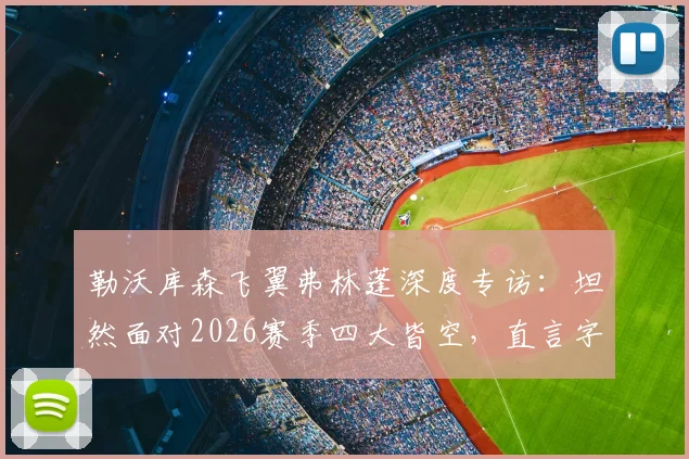 勒沃库森飞翼弗林蓬深度专访：坦然面对2026赛季四大皆空，直言字母哥名言“失败乃成功之母”是前进动力