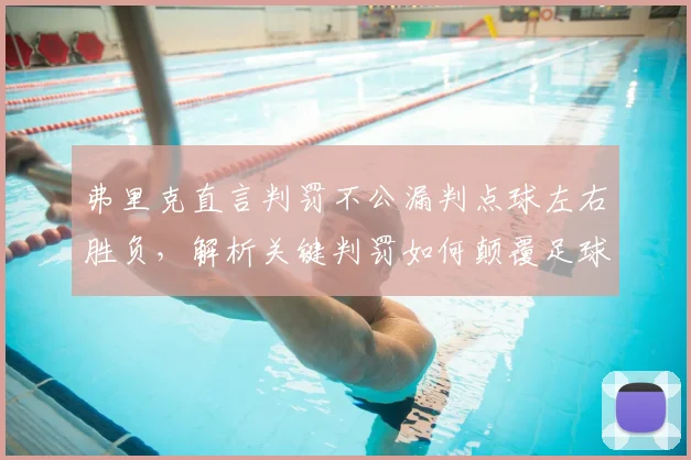 弗里克直言判罚不公漏判点球左右胜负，解析关键判罚如何颠覆足球比赛走势