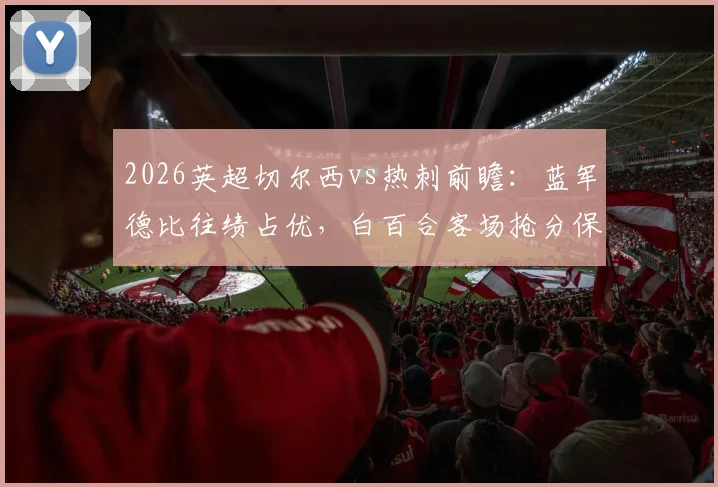 2026英超切尔西vs热刺前瞻:蓝军德比往绩占优,白百合客场抢分保级心切
