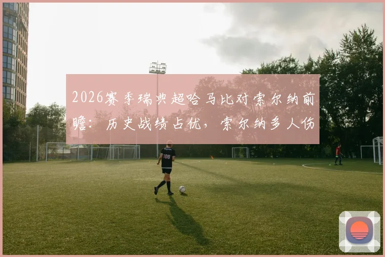 2026赛季瑞典超哈马比对索尔纳前瞻：历史战绩占优，索尔纳多人伤缺影响几何？