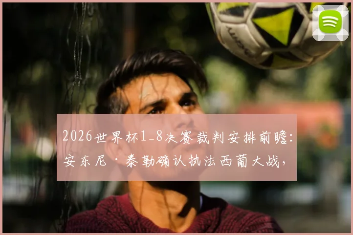 2026世界杯1_8决赛裁判安排前瞻：安东尼·泰勒确认执法西葡大战，焦点对决看点解析