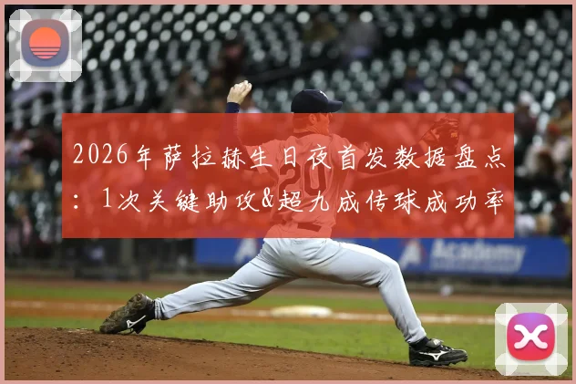 2026年萨拉赫生日夜首发数据盘点:1次关键助攻&超九成传球成功率,为何全场仅1脚射门?