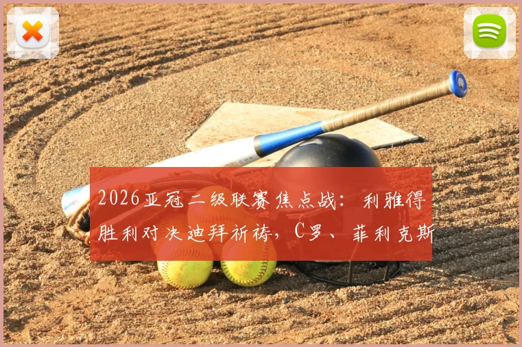2026亚冠二级联赛焦点战:利雅得胜利对决迪拜祈祷,C罗、菲利克斯首发名单出炉