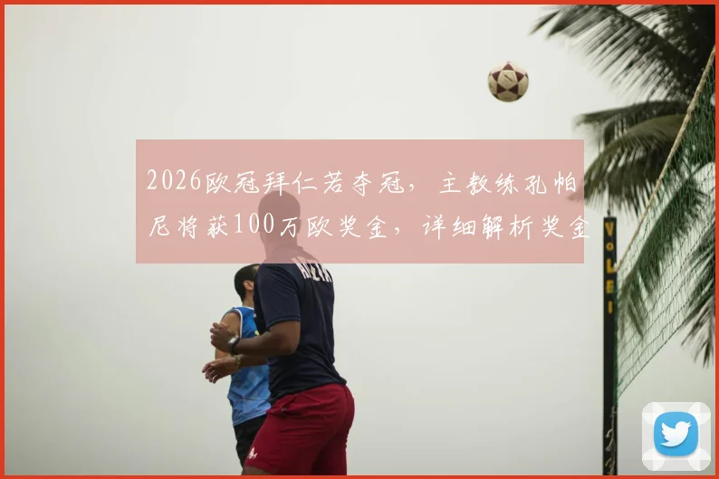 2026欧冠拜仁若夺冠，主教练孔帕尼将获100万欧奖金，详细解析奖金条款与球队激励方案