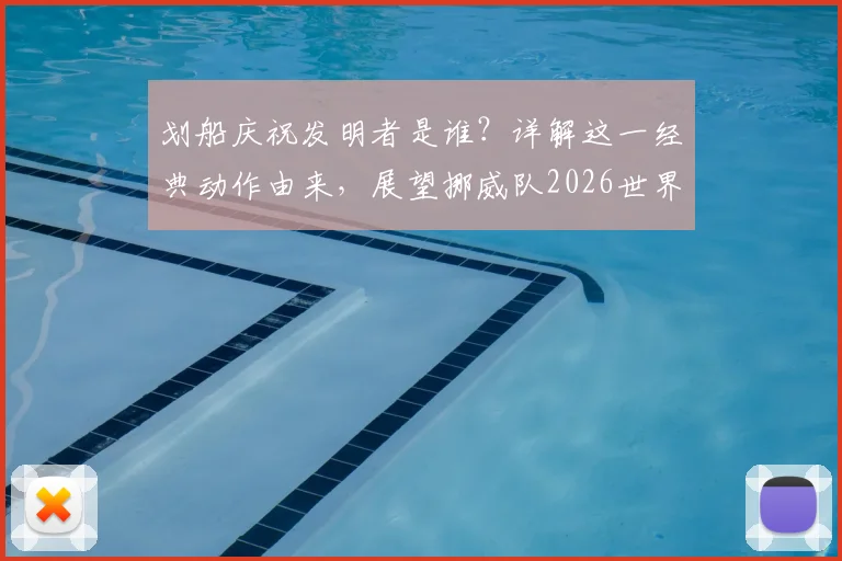 划船庆祝发明者是谁?详解这一经典动作由来,展望挪威队2026世界杯之旅