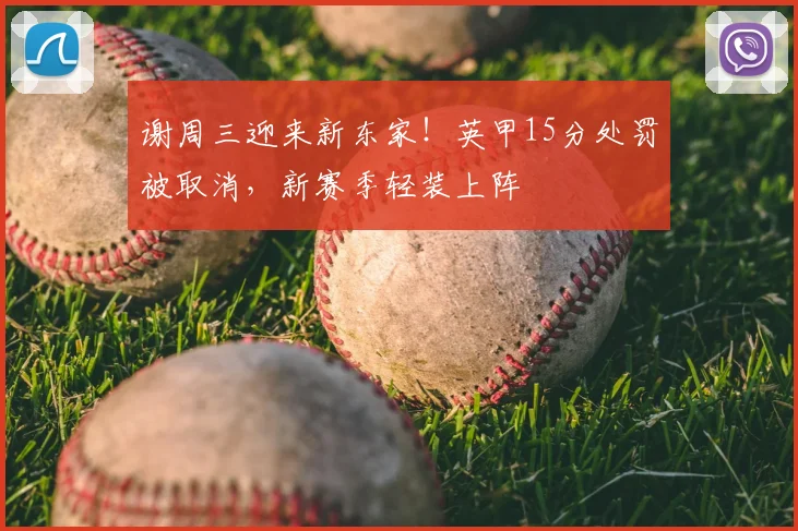 谢周三迎来新东家！英甲15分处罚被取消，新赛季轻装上阵