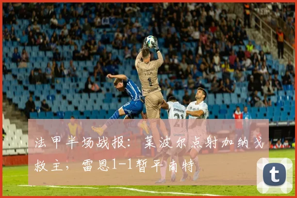 法甲半场战报:莱波尔点射加纳戈救主,雷恩1-1暂平南特
