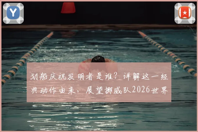 划船庆祝发明者是谁？详解这一经典动作由来，展望挪威队2026世界杯之旅