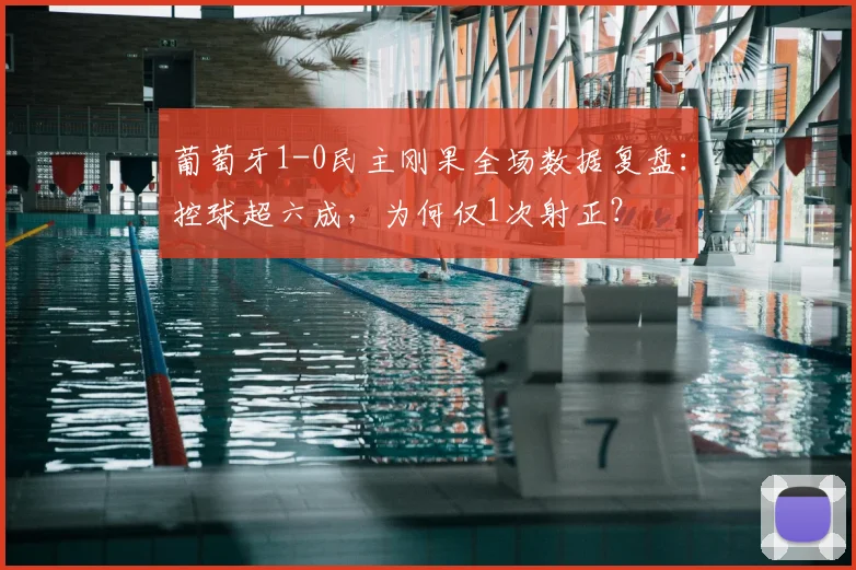 葡萄牙1-0民主刚果全场数据复盘：控球超六成，为何仅1次射正？