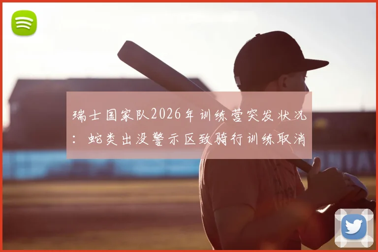 瑞士国家队2026年训练营突发状况：蛇类出没警示区致骑行训练取消，职业球队如何应对野外训练风险