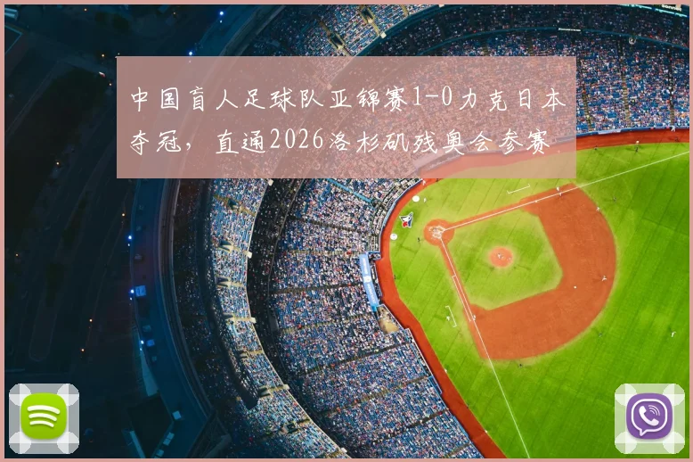 中国盲人足球队亚锦赛1-0力克日本夺冠,直通2026洛杉矶残奥会参赛资格全解析