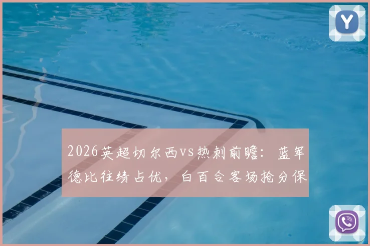 2026英超切尔西vs热刺前瞻：蓝军德比往绩占优，白百合客场抢分保级心切