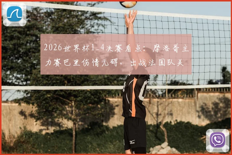 2026世界杯1_4决赛看点：摩洛哥主力赛巴里伤情无碍，出战法国队关键战阵容分析