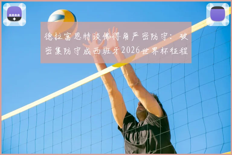 德拉富恩特谈佛得角严密防守：破密集防守成西班牙2026世界杯征程关键课题