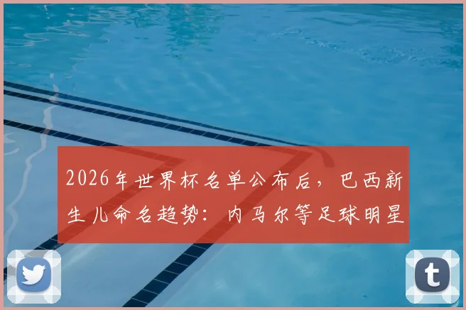 2026年世界杯名单公布后,巴西新生儿命名趋势:内马尔等足球明星名字成热门首选,背后有何文化原因?