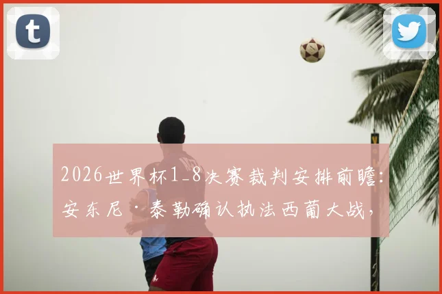 2026世界杯1_8决赛裁判安排前瞻：安东尼·泰勒确认执法西葡大战，焦点对决看点解析