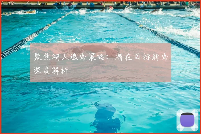 聚焦湖人选秀策略:潜在目标新秀深度解析