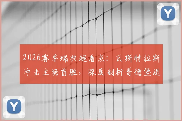 2026赛季瑞典超看点:瓦斯特拉斯冲击主场首胜,深度剖析哥德堡进攻端疲软根源与前瞻预测