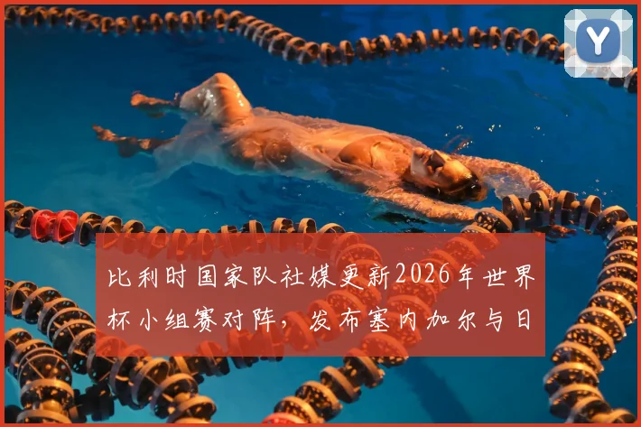 比利时国家队社媒更新2026年世界杯小组赛对阵，发布塞内加尔与日本队照片配文引热议：为何说“似曾相识”？