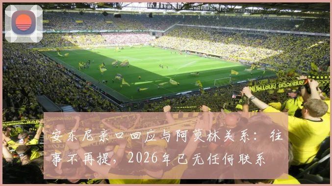 安东尼亲口回应与阿莫林关系:往事不再提,2026年已无任何联系