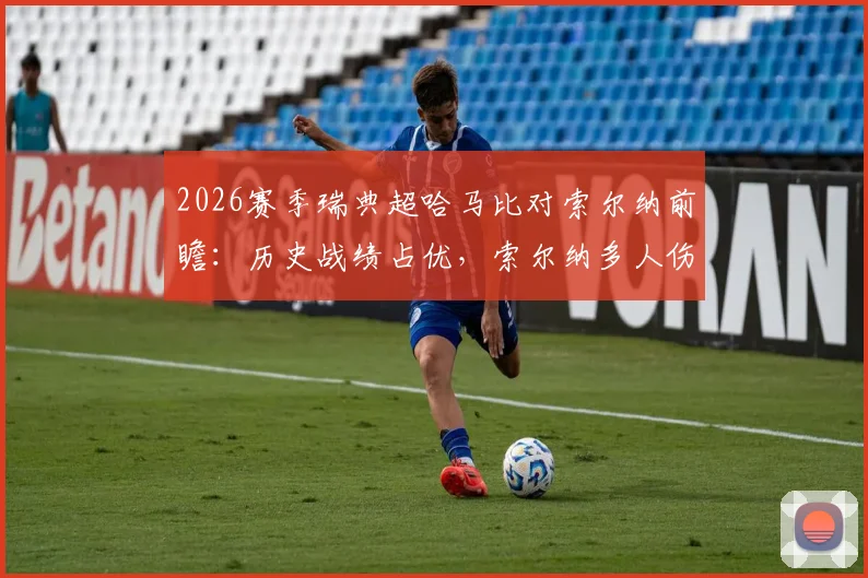 2026赛季瑞典超哈马比对索尔纳前瞻:历史战绩占优,索尔纳多人伤缺影响几何?